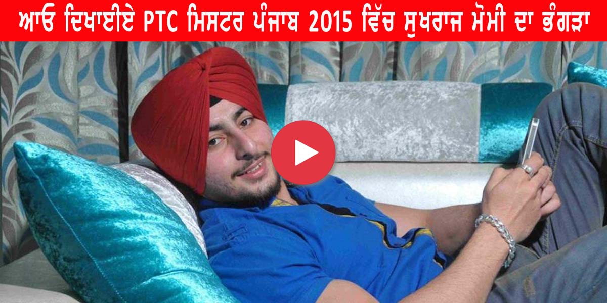 ਆਓ ਦਿਖਾਈਏ PTC Mr. Punjab 2015 ਵਿੱਚ ਸੁਖਰਾਜ ਮੋਮੀ ਦਾ ਭੰਗੜਾ-ਵੀਡਿਓ