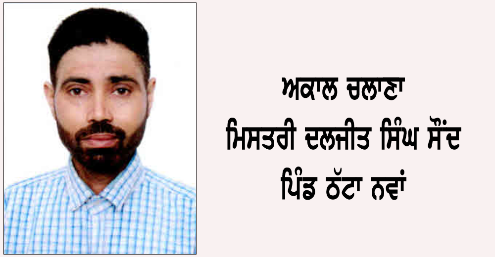ਅਕਾਲ ਚਲਾਣਾ ਮਿਸਤਰੀ ਦਲਜੀਤ ਸਿੰਘ ਸੌਂਦ (51) ਵਾਸੀ ਪਿੰਡ ਠੱਟਾ ਨਵਾਂ