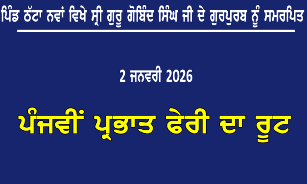 ਪਿੰਡ ਠੱਟਾ ਨਵਾਂ ਵਿਖੇ ਸ੍ਰੀ ਗੁਰੂ ਗੋਬਿੰਦ ਸਿੰਘ ਜੀ ਦੇ ਗੁਰਪੁਰਬ ਨੂੰ ਸਮਰਪਿਤ ਪੰਜਵੀਂ ਪ੍ਰਭਾਤ ਫੇਰੀ ਦਾ ਰੂਟ