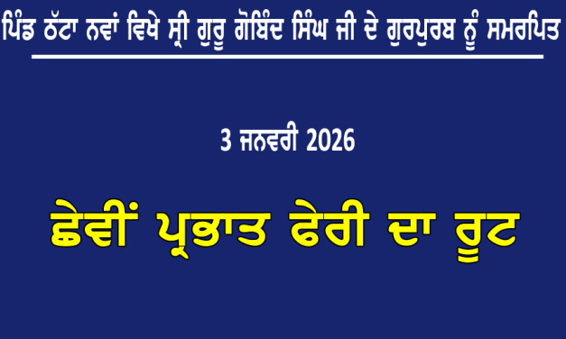 ਪਿੰਡ ਠੱਟਾ ਨਵਾਂ ਵਿਖੇ ਸ੍ਰੀ ਗੁਰੂ ਗੋਬਿੰਦ ਸਿੰਘ ਜੀ ਦੇ ਗੁਰਪੁਰਬ ਨੂੰ ਸਮਰਪਿਤ ਛੇਵੀਂ ਪ੍ਰਭਾਤ ਫੇਰੀ ਦਾ ਰੂਟ