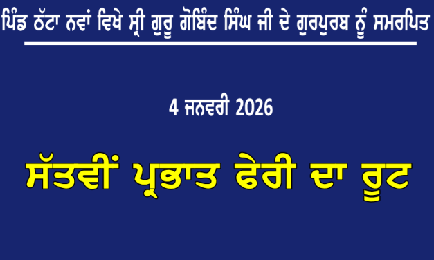 ਪਿੰਡ ਠੱਟਾ ਨਵਾਂ ਵਿਖੇ ਸ੍ਰੀ ਗੁਰੂ ਗੋਬਿੰਦ ਸਿੰਘ ਜੀ ਦੇ ਗੁਰਪੁਰਬ ਨੂੰ ਸਮਰਪਿਤ ਸੱਤਵੀਂ ਪ੍ਰਭਾਤ ਫੇਰੀ ਦਾ ਰੂਟ