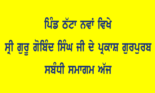 ਪਿੰਡ ਠੱਟਾ ਨਵਾਂ ਵਿਖੇ ਦਸ਼ਮੇਸ਼ ਪਿਤਾ ਸਾਹਿਬ ਸ੍ਰੀ ਗੁਰੂ ਗੋਬਿੰਦ ਸਿੰਘ ਜੀ ਦੇ ਪ੍ਰਕਾਸ਼ ਗੁਰਪੁਰਬ ਸਬੰਧੀ ਸਮਾਗਮ ਅੱਜ